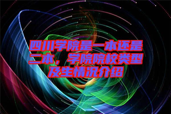 四川學(xué)院是一本還是二本，學(xué)院院校類型及生情況介紹