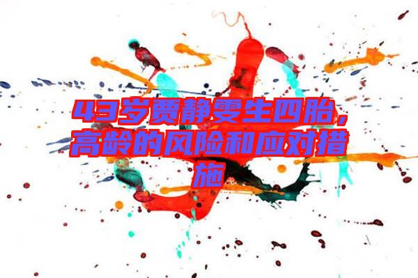 43歲賈靜雯生四胎，高齡的風(fēng)險(xiǎn)和應(yīng)對(duì)措施