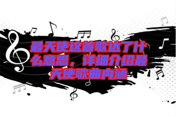 最天使這首歌達了什么意思，詳細介紹最天使歌曲內(nèi)涵
