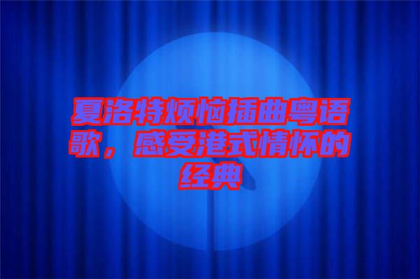夏洛特?zé)啦迩浾Z(yǔ)歌，感受港式情懷的經(jīng)典