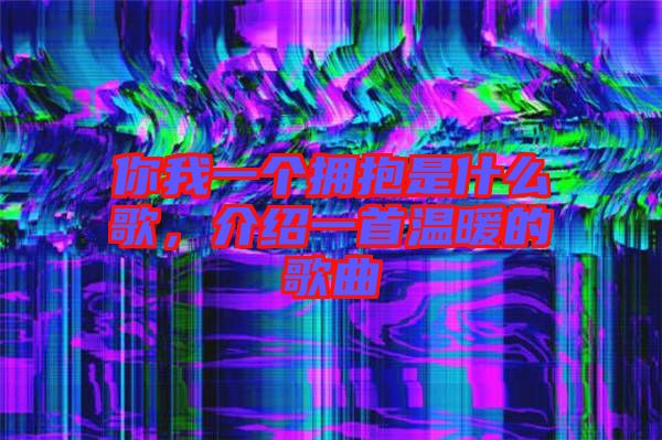 你我一個擁抱是什么歌，介紹一首溫暖的歌曲