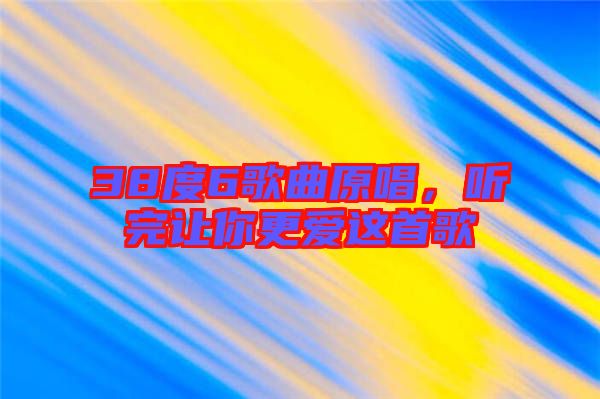 38度6歌曲原唱，聽完讓你更愛這首歌