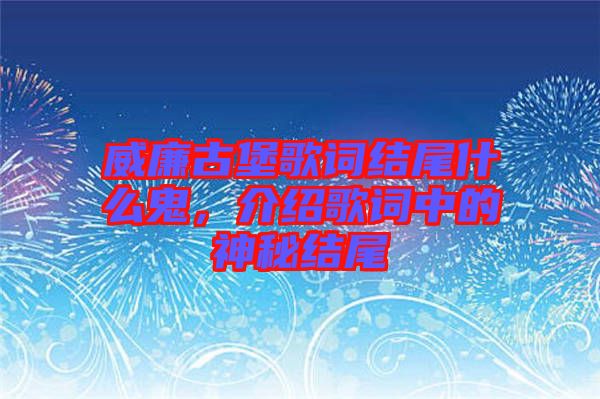 威廉古堡歌詞結(jié)尾什么鬼，介紹歌詞中的神秘結(jié)尾