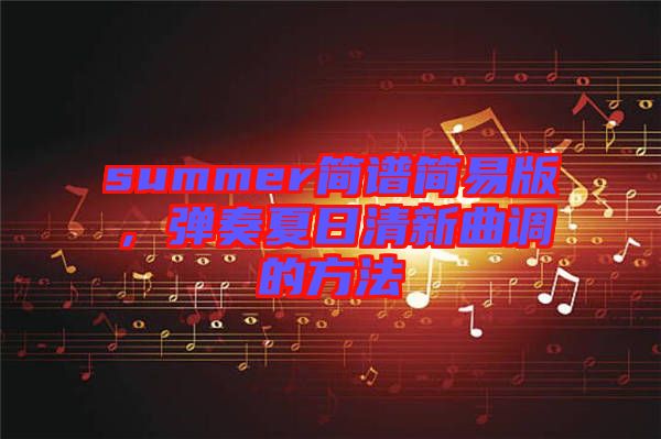 summer簡(jiǎn)譜簡(jiǎn)易版，彈奏夏日清新曲調(diào)的方法