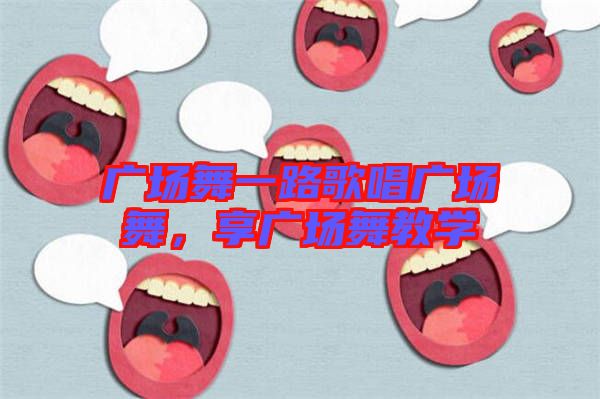 廣場(chǎng)舞一路歌唱廣場(chǎng)舞，享廣場(chǎng)舞教學(xué)