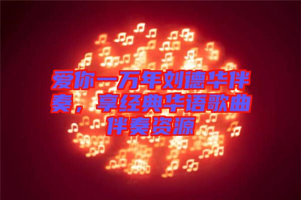 愛(ài)你一萬(wàn)年劉德華伴奏，享經(jīng)典華語(yǔ)歌曲伴奏資源