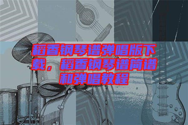 稻香鋼琴譜彈唱版下載，稻香鋼琴譜簡譜和彈唱教程