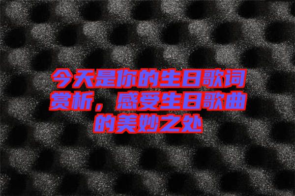 今天是你的生日歌詞賞析，感受生日歌曲的美妙之處