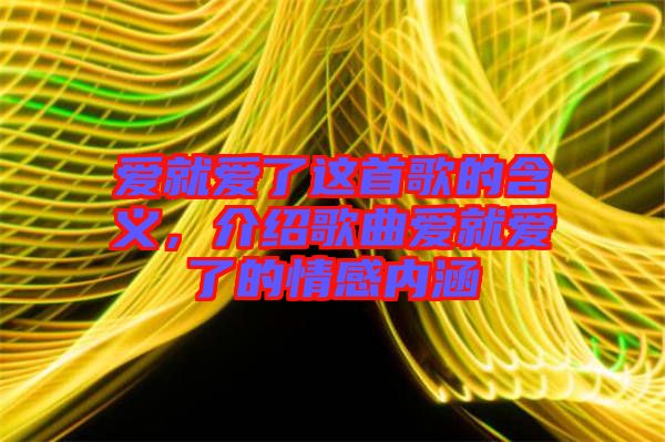 愛就愛了這首歌的含義，介紹歌曲愛就愛了的情感內(nèi)涵