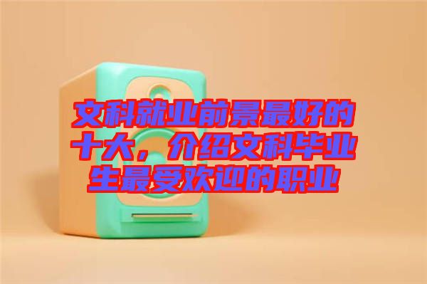 文科就業(yè)前景最好的十大，介紹文科畢業(yè)生最受歡迎的職業(yè)