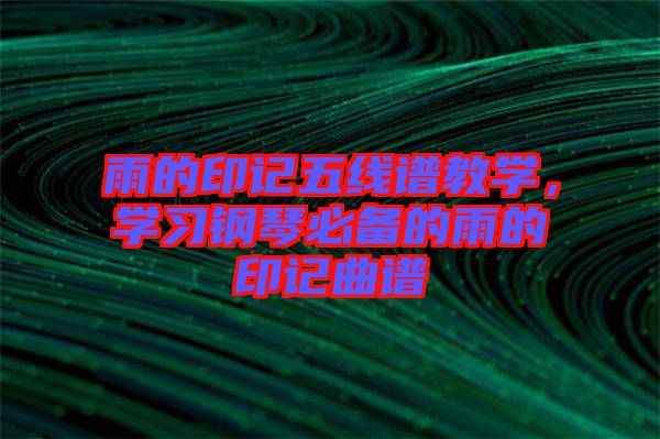 雨的印記五線譜教學(xué)，學(xué)習(xí)鋼琴必備的雨的印記曲譜