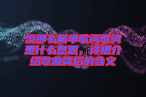 沒那么簡(jiǎn)單歌詞歌詞是什么意思，詳細(xì)介紹歌曲背后的含義
