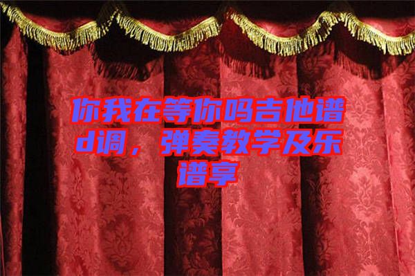 你我在等你嗎吉他譜d調(diào)，彈奏教學(xué)及樂譜享