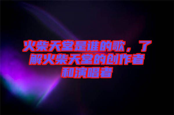 火柴天堂是誰的歌，了解火柴天堂的創(chuàng)作者和演唱者