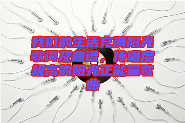 我們的生活充滿陽(yáng)光歌詞及曲譜，傳唱度極高的陽(yáng)光正能量歌曲