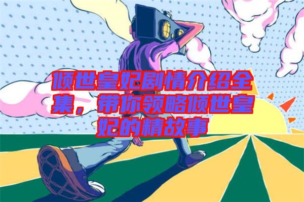 傾世皇妃劇情介紹全集，帶你領(lǐng)略傾世皇妃的精故事