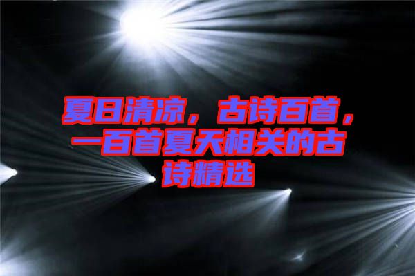 夏日清涼，古詩(shī)百首，一百首夏天相關(guān)的古詩(shī)精選