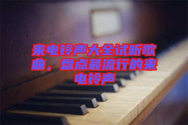 來電鈴聲大全試聽歌曲，盤點(diǎn)最流行的來電鈴聲