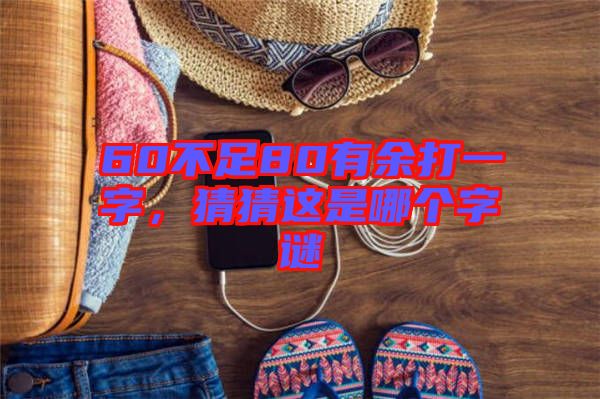 60不足80有余打一字，猜猜這是哪個字謎