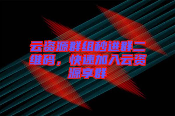 云資源群組秒進群二維碼，快速加入云資源享群