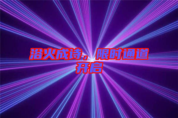 浴火成詩(shī)，限時(shí)通道開(kāi)啟