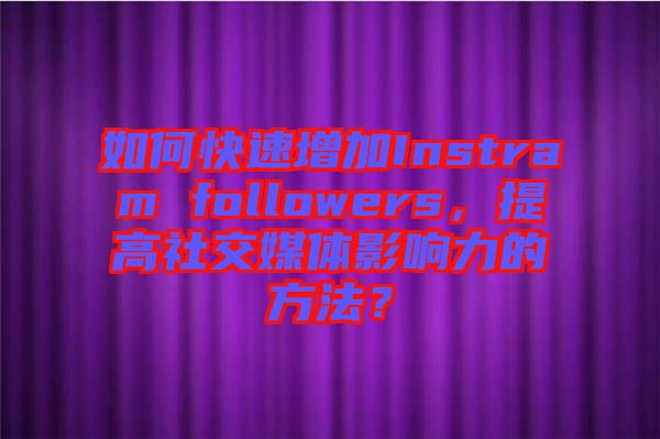 如何快速增加Instram followers，提高社交媒體影響力的方法？
