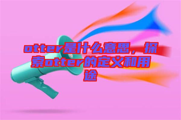 otter是什么意思，探索otter的定義和用途
