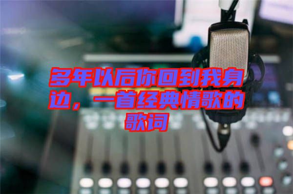 多年以后你回到我身邊，一首經(jīng)典情歌的歌詞