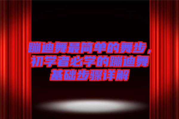 蹦迪舞最簡(jiǎn)單的舞步，初學(xué)者必學(xué)的蹦迪舞基礎(chǔ)步驟詳解