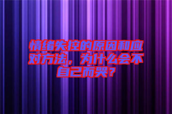 情緒失控的原因和應(yīng)對方法，為什么會不自己而哭？