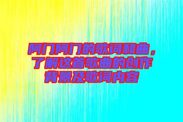 阿門(mén)阿門(mén)的歌詞和曲，了解這首歌曲的創(chuàng)作背景及歌詞內(nèi)容