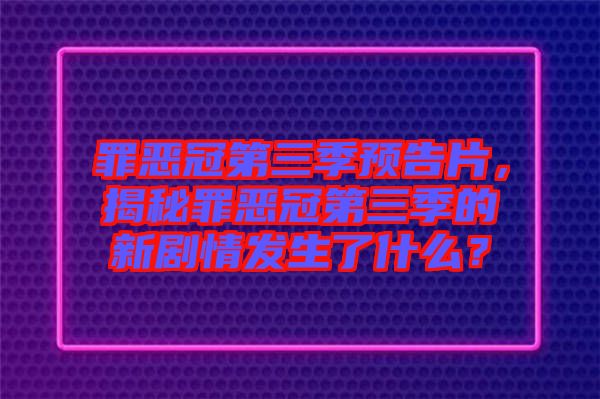 罪惡冠第三季預(yù)告片，揭秘罪惡冠第三季的新劇情發(fā)生了什么？