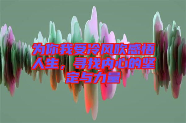 為你我受冷風(fēng)吹感悟人生，尋找內(nèi)心的堅(jiān)定與力量