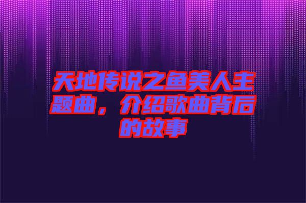 天地傳說之魚美人主題曲，介紹歌曲背后的故事