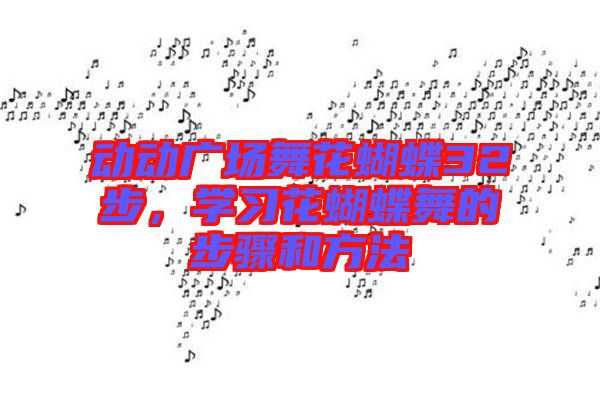 動(dòng)動(dòng)廣場舞花蝴蝶32步，學(xué)習(xí)花蝴蝶舞的步驟和方法