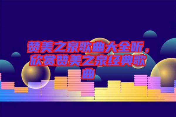 贊美之泉歌曲大全聽，欣賞贊美之泉經(jīng)典歌曲