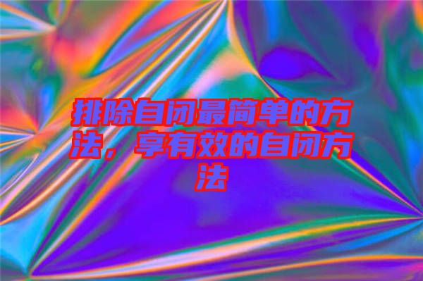 排除自閉最簡單的方法，享有效的自閉方法