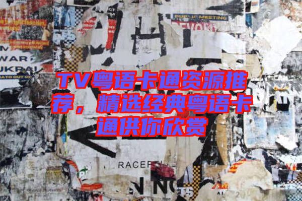 TV粵語卡通資源推薦，精選經(jīng)典粵語卡通供你欣賞