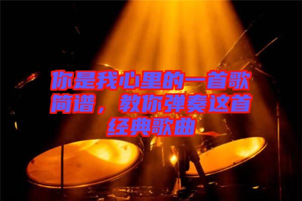 你是我心里的一首歌簡譜，教你彈奏這首經典歌曲
