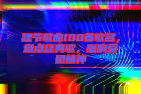 建節(jié)歌曲100首歌名，盤點經(jīng)典歌，唱響愛國精神