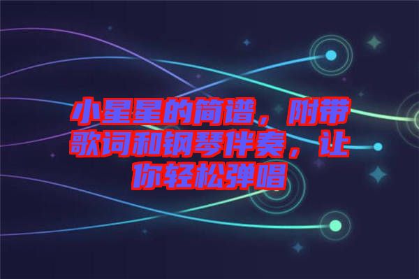 小星星的簡譜，附帶歌詞和鋼琴伴奏，讓你輕松彈唱