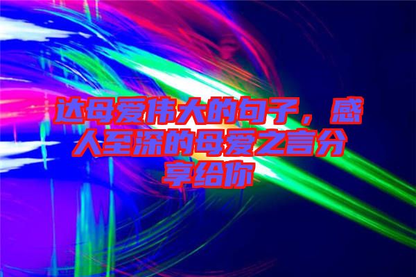 達(dá)母愛偉大的句子，感人至深的母愛之言分享給你