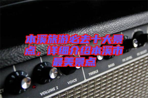 本溪旅游必去十大景點(diǎn)，詳細(xì)介紹本溪市最美景點(diǎn)