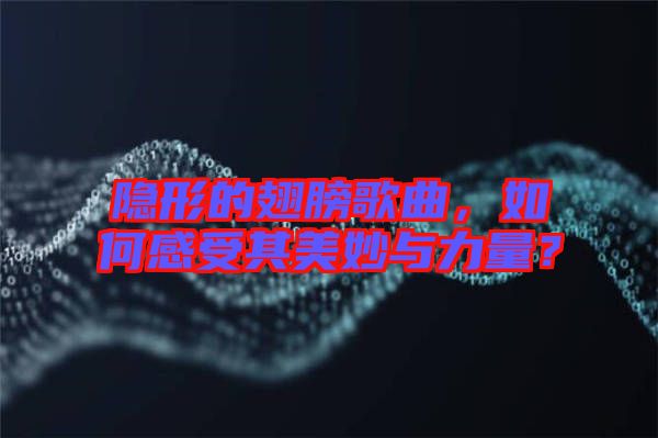 隱形的翅膀歌曲，如何感受其美妙與力量？