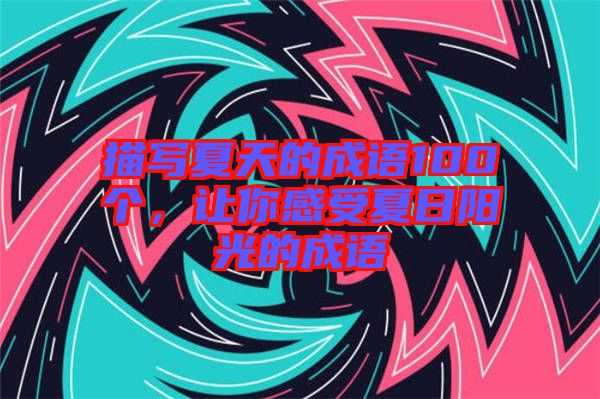 描寫夏天的成語100個，讓你感受夏日陽光的成語