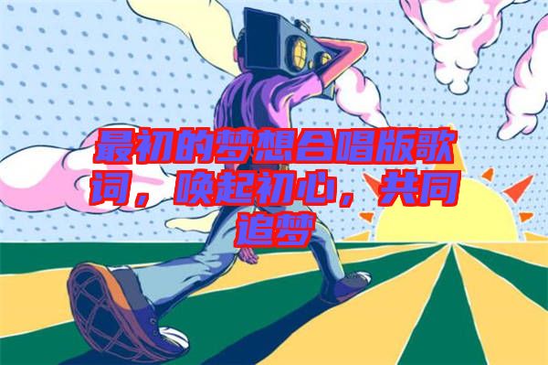 最初的夢想合唱版歌詞，喚起初心，共同追夢