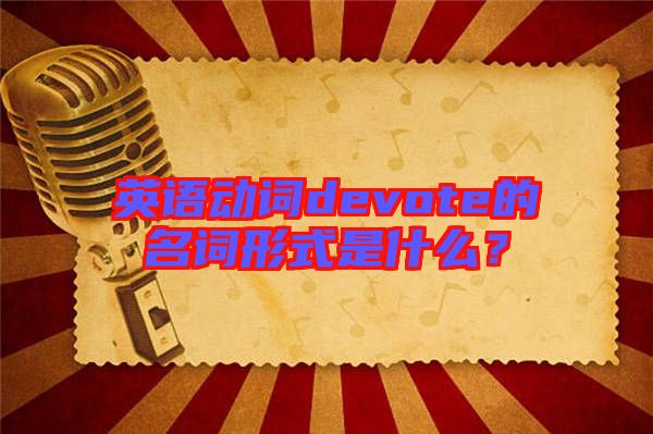 英語(yǔ)動(dòng)詞devote的名詞形式是什么？