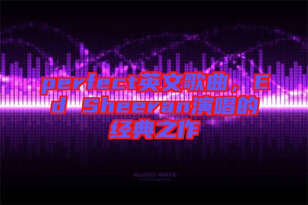 perfect英文歌曲，Ed Sheeran演唱的經(jīng)典之作