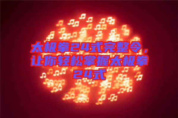 太極拳24式完整令，讓你輕松掌握太極拳24式