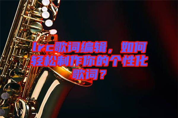 lrc歌詞編輯，如何輕松制作你的個(gè)性化歌詞？